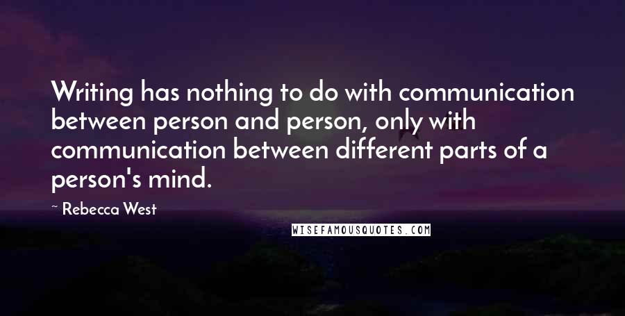 Rebecca West quotes: Writing has nothing to do with communication between person and person, only with communication between different parts of a person's mind. Rebecca West quotes: Writing has nothing to do with communication between person and person, only with communication between different parts of a person's mind.