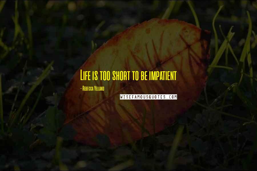 Rebecca Yelland quotes: Life is too short to be impatient