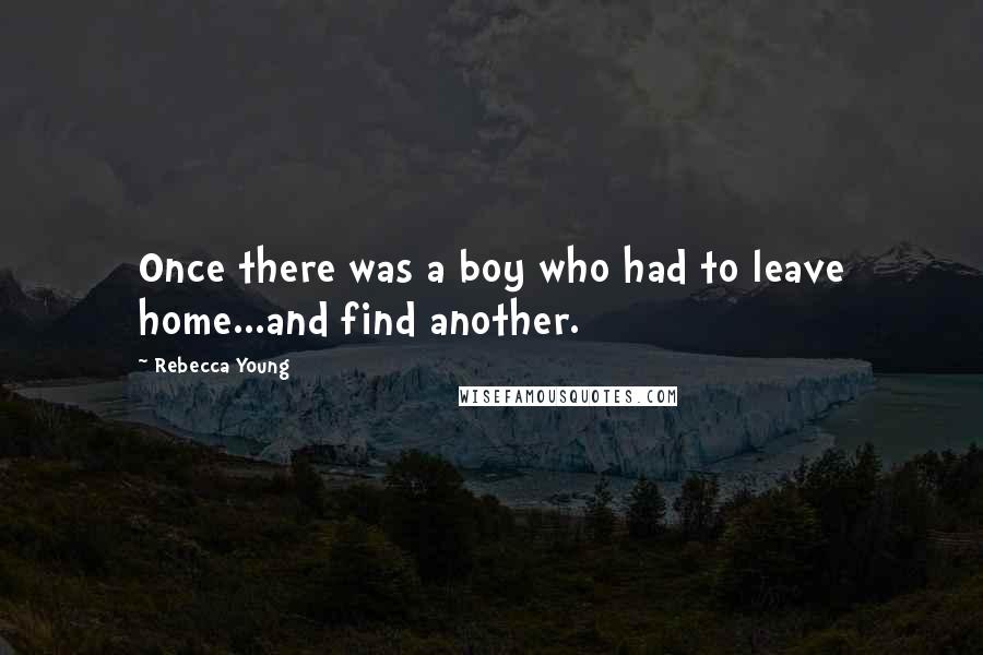 Rebecca Young quotes: Once there was a boy who had to leave home...and find another.