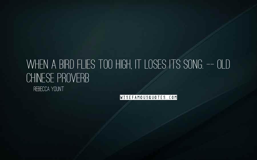 Rebecca Yount quotes: When a bird flies too high, it loses its song. -- Old Chinese Proverb