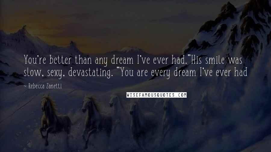 Rebecca Zanetti quotes: You're better than any dream I've ever had."His smile was slow, sexy, devastating. "You are every dream I've ever had