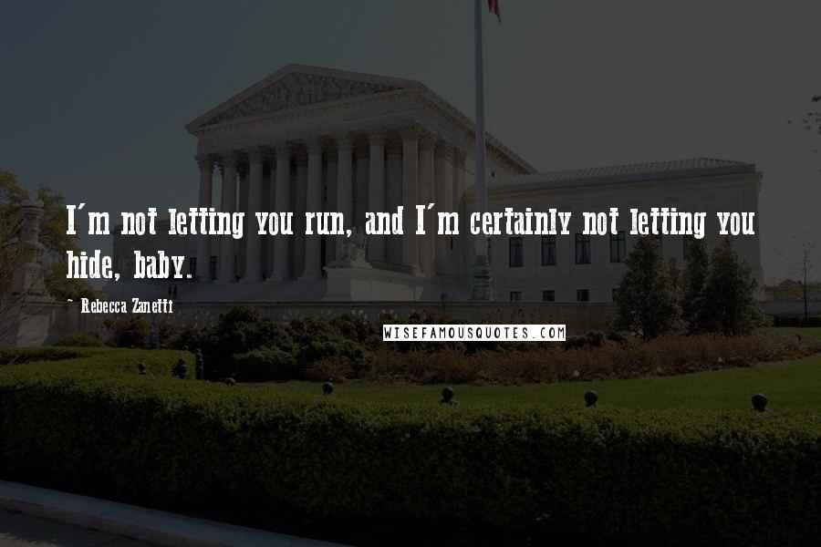 Rebecca Zanetti quotes: I'm not letting you run, and I'm certainly not letting you hide, baby.