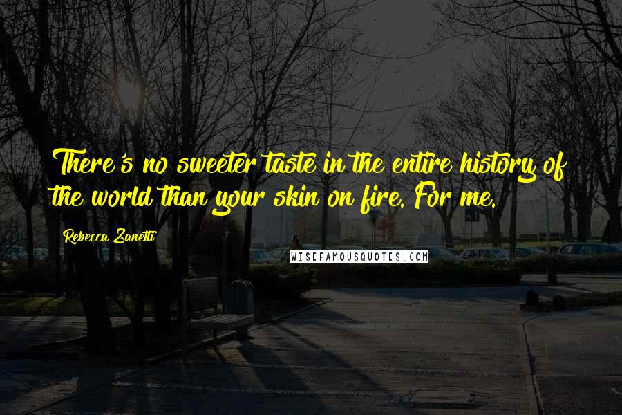 Rebecca Zanetti quotes: There's no sweeter taste in the entire history of the world than your skin on fire. For me.