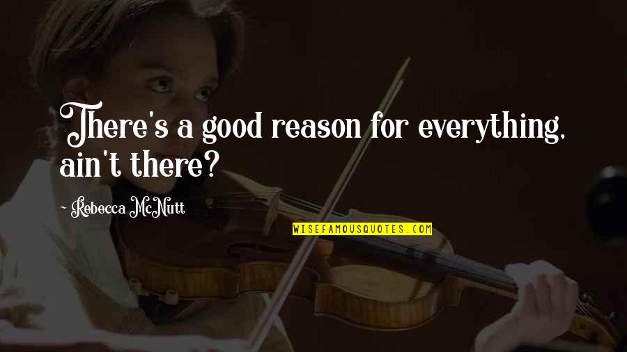 Rebecca's Quotes By Rebecca McNutt: There's a good reason for everything, ain't there? Rebecca's Quotes By Rebecca McNutt: There's a good reason for everything, ain't there?