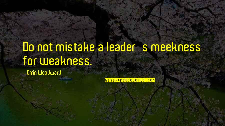 Rebecchi Animal Hospital Quotes By Orrin Woodward: Do not mistake a leader's meekness for weakness.