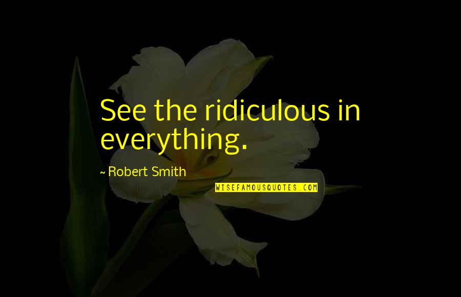 Rebecka Martinsson Quotes By Robert Smith: See the ridiculous in everything. Rebecka Martinsson Quotes By Robert Smith: See the ridiculous in everything.