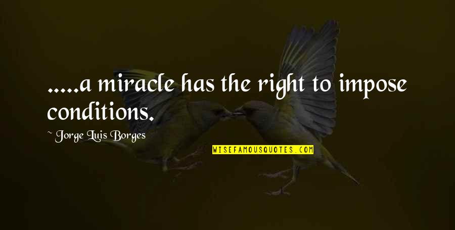 Rebeillion Quotes By Jorge Luis Borges: .....a miracle has the right to impose conditions. Rebeillion Quotes By Jorge Luis Borges: .....a miracle has the right to impose conditions.