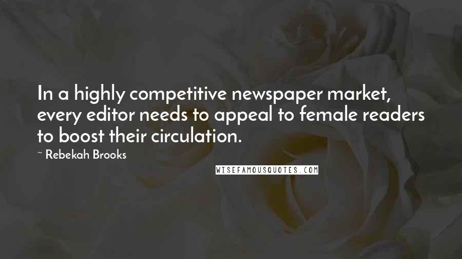 Rebekah Brooks quotes: In a highly competitive newspaper market, every editor needs to appeal to female readers to boost their circulation. Rebekah Brooks quotes: In a highly competitive newspaper market, every editor needs to appeal to female readers to boost their circulation.