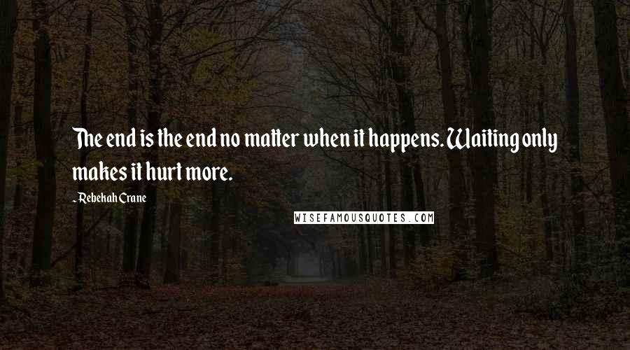 Rebekah Crane quotes: The end is the end no matter when it happens. Waiting only makes it hurt more.
