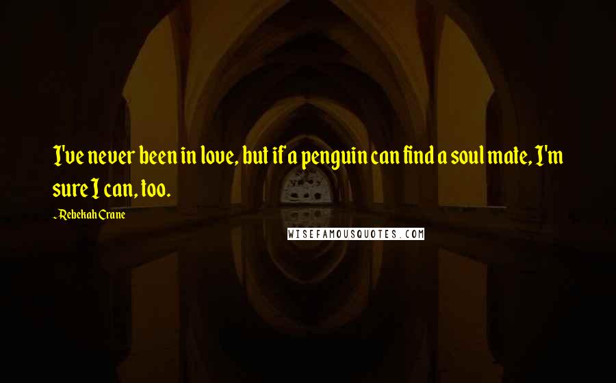 Rebekah Crane quotes: I've never been in love, but if a penguin can find a soul mate, I'm sure I can, too.