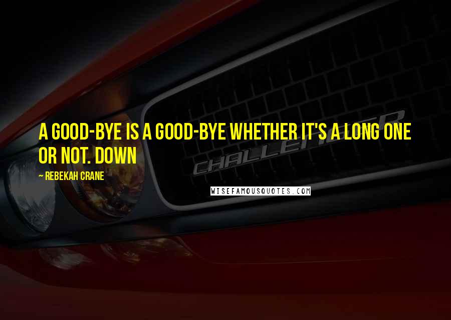 Rebekah Crane quotes: A good-bye is a good-bye whether it's a long one or not. Down