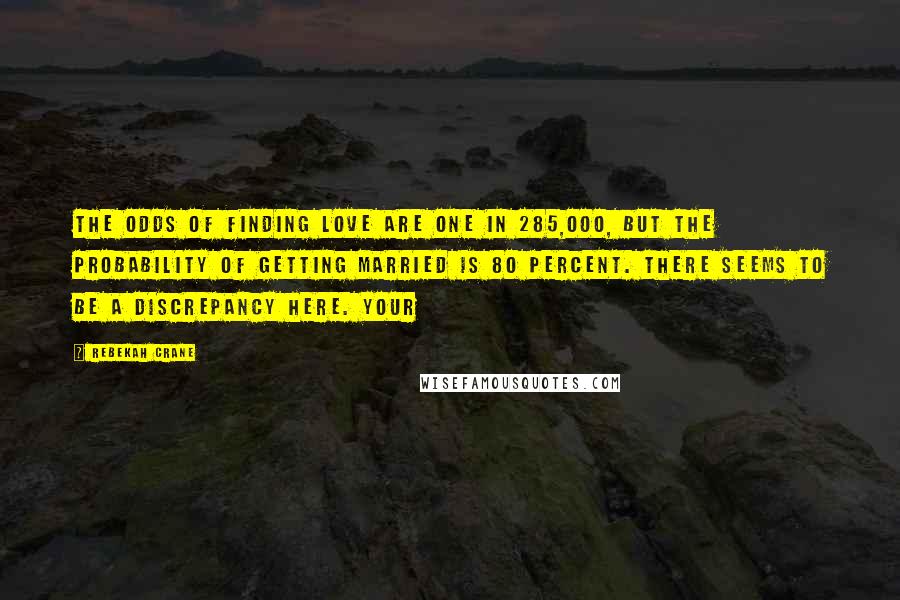 Rebekah Crane quotes: The odds of finding love are one in 285,000, but the probability of getting married is 80 percent. There seems to be a discrepancy here. Your