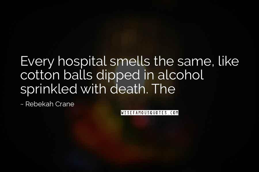 Rebekah Crane quotes: Every hospital smells the same, like cotton balls dipped in alcohol sprinkled with death. The