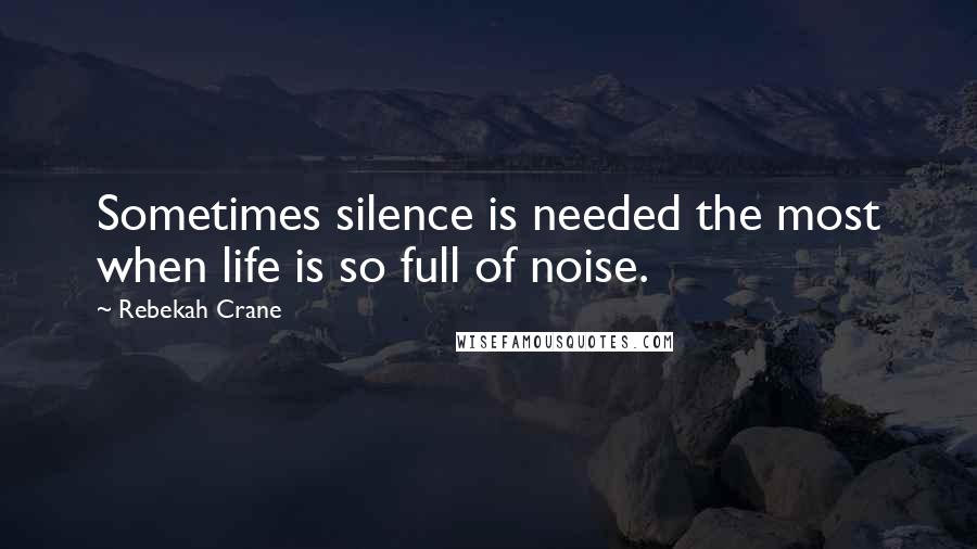 Rebekah Crane quotes: Sometimes silence is needed the most when life is so full of noise.