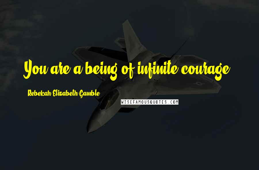 Rebekah Elizabeth Gamble quotes: You are a being of infinite courage.