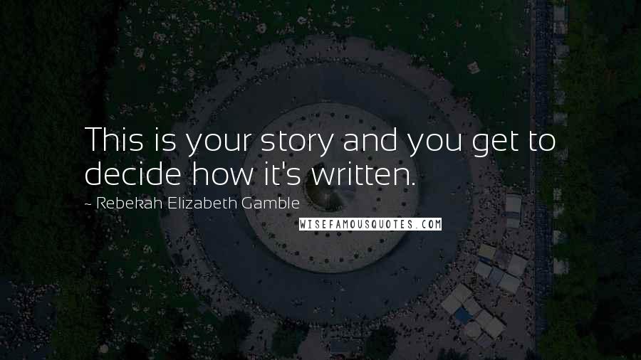 Rebekah Elizabeth Gamble quotes: This is your story and you get to decide how it's written.