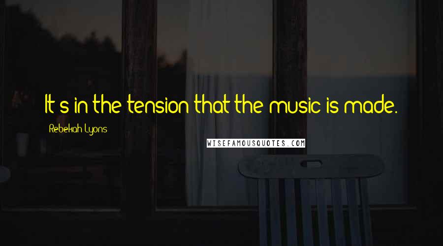 Rebekah Lyons quotes: It's in the tension that the music is made.
