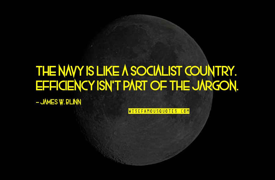 Rebekah Mikaela Quotes By James W. Blinn: The navy is like a socialist country. Efficiency