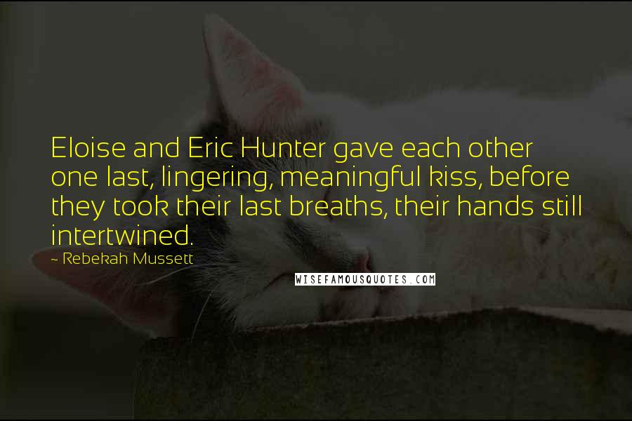 Rebekah Mussett quotes: Eloise and Eric Hunter gave each other one last, lingering, meaningful kiss, before they took their last breaths, their hands still intertwined.