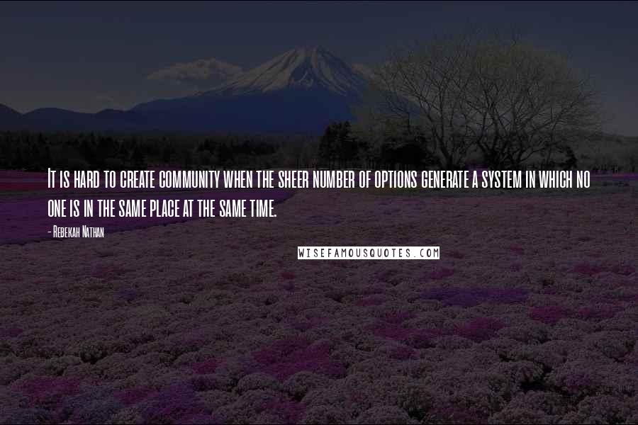 Rebekah Nathan quotes: It is hard to create community when the sheer number of options generate a system in which no one is in the same place at the same time. Rebekah Nathan quotes: It is hard to create community when the sheer number of options generate a system in which no one is in the same place at the same time.