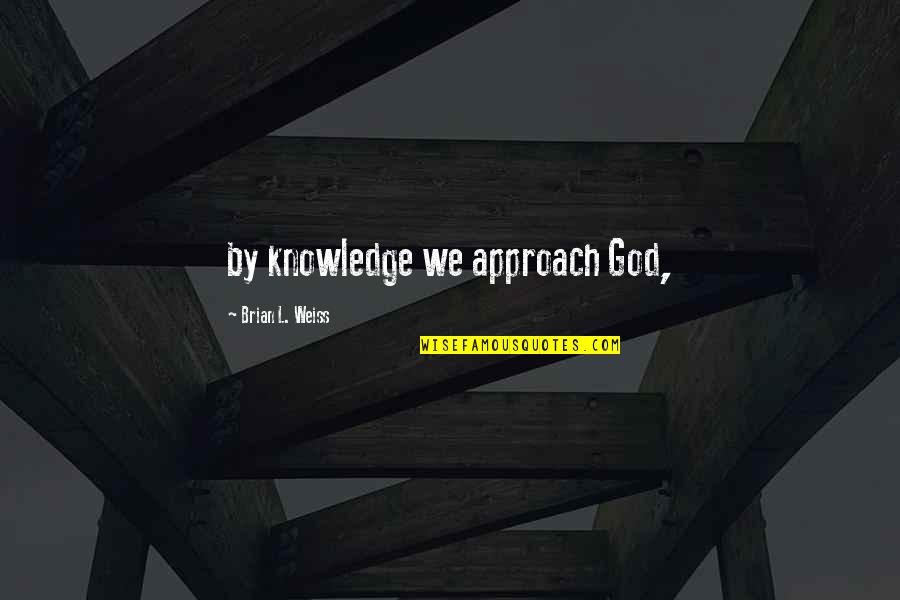 Rebekahs Eldest Quotes By Brian L. Weiss: by knowledge we approach God,