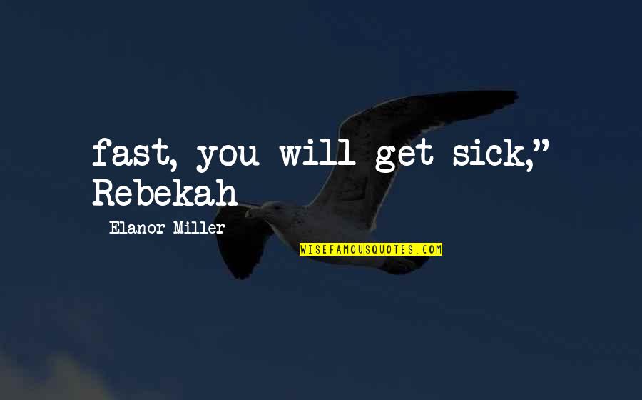 Rebekah's Quotes By Elanor Miller: fast, you will get sick," Rebekah