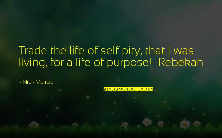 Rebekah's Quotes By Nick Vujicic: Trade the life of self pity, that I