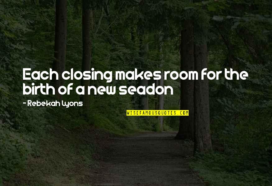 Rebekah's Quotes By Rebekah Lyons: Each closing makes room for the birth of