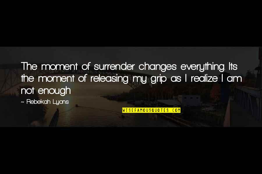 Rebekah's Quotes By Rebekah Lyons: The moment of surrender changes everything. Its the