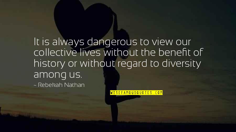 Rebekah's Quotes By Rebekah Nathan: It is always dangerous to view our collective