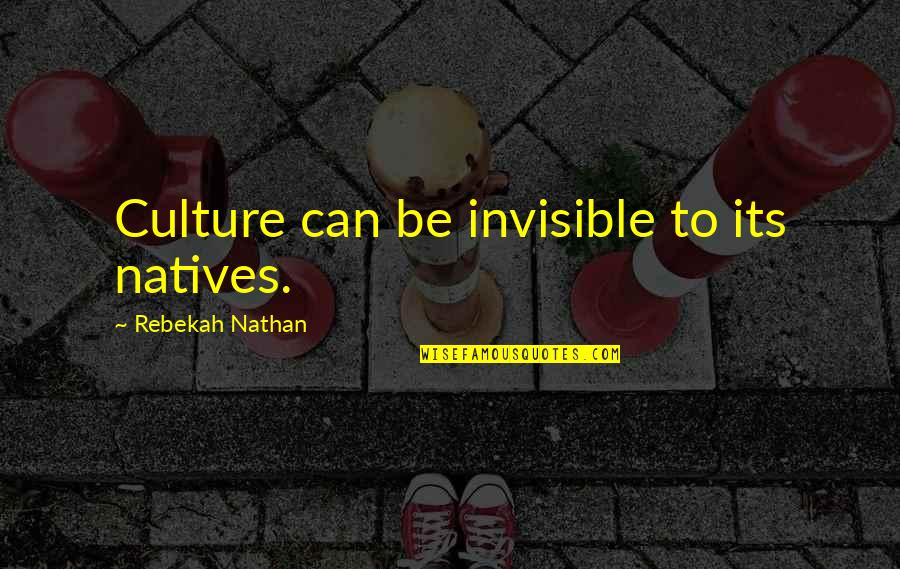 Rebekah's Quotes By Rebekah Nathan: Culture can be invisible to its natives.