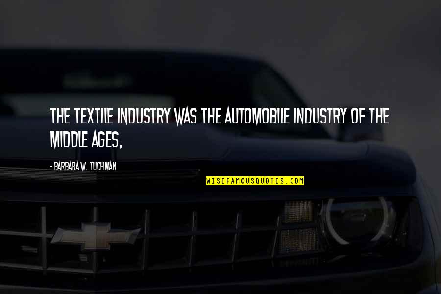Rebekka Bakken Quotes By Barbara W. Tuchman: The textile industry was the automobile industry of Rebekka Bakken Quotes By Barbara W. Tuchman: The textile industry was the automobile industry of