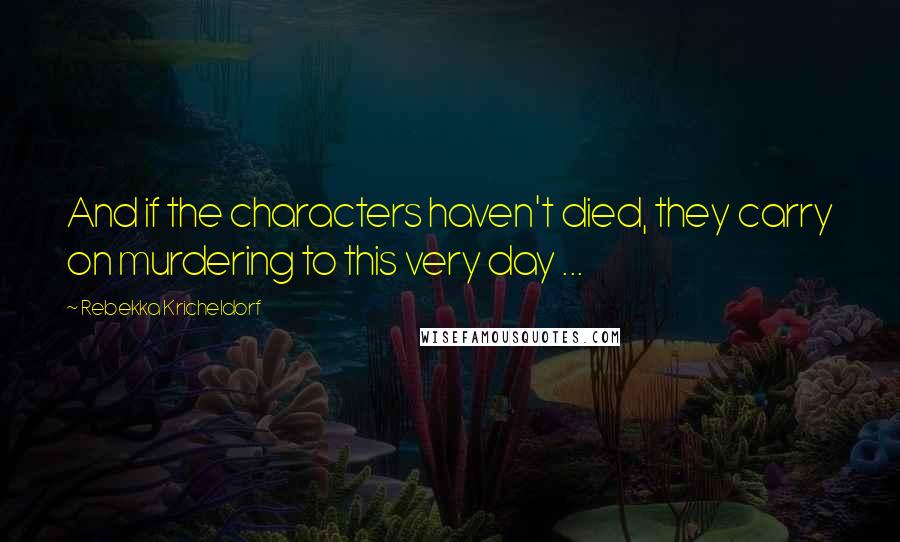 Rebekka Kricheldorf quotes: And if the characters haven't died, they carry on murdering to this very day ...
