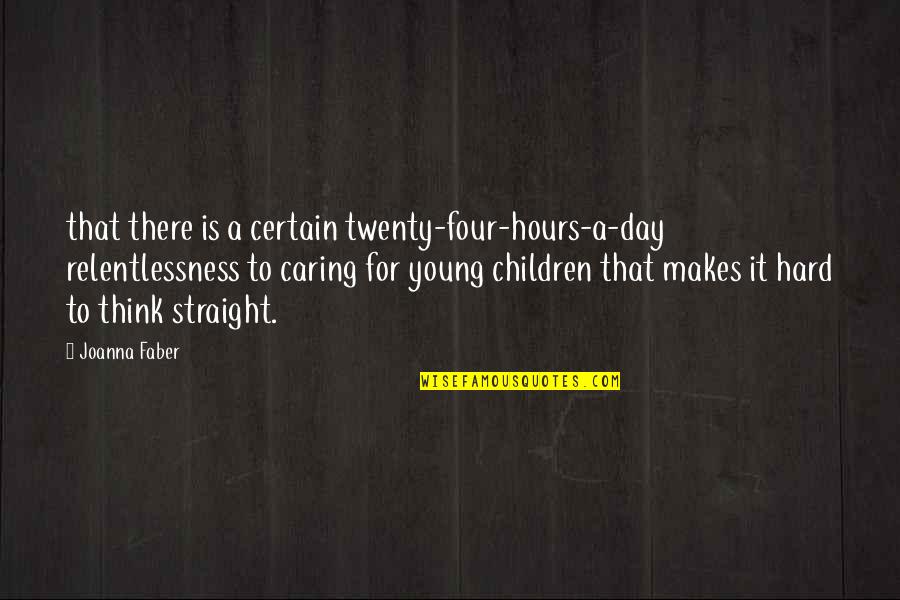Rebekka Redd Quotes By Joanna Faber: that there is a certain twenty-four-hours-a-day relentlessness to Rebekka Redd Quotes By Joanna Faber: that there is a certain twenty-four-hours-a-day relentlessness to