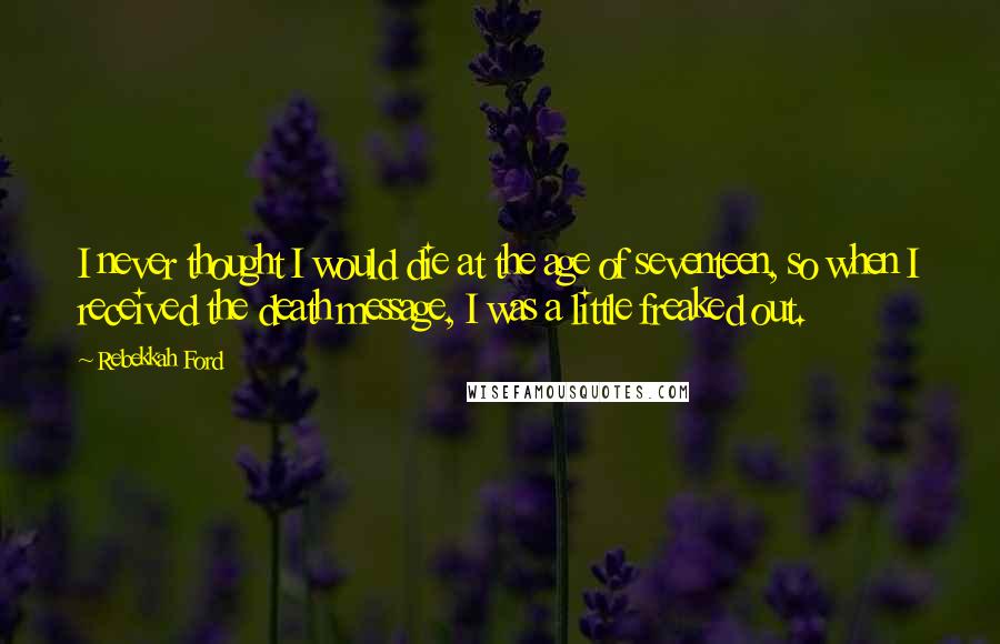 Rebekkah Ford quotes: I never thought I would die at the age of seventeen, so when I received the death message, I was a little freaked out.