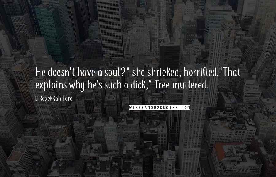 Rebekkah Ford quotes: He doesn't have a soul?" she shrieked, horrified."That explains why he's such a dick," Tree muttered.