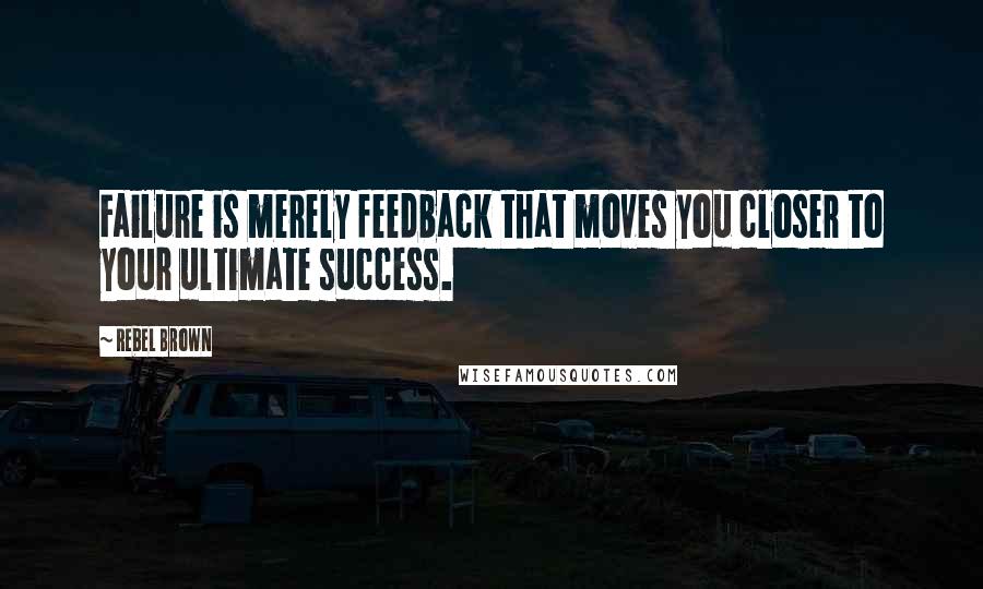 Rebel Brown quotes: Failure is merely feedback that moves you closer to your ultimate success.