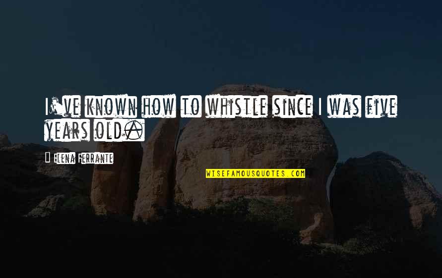 Rebel Child Quotes By Elena Ferrante: I've known how to whistle since I was