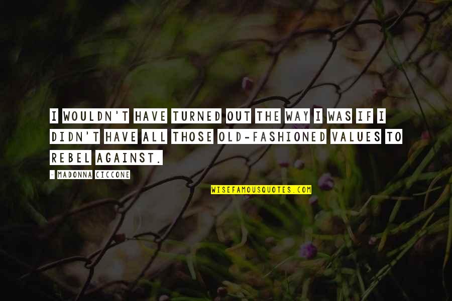 Rebel Quotes By Madonna Ciccone: I wouldn't have turned out the way I Rebel Quotes By Madonna Ciccone: I wouldn't have turned out the way I