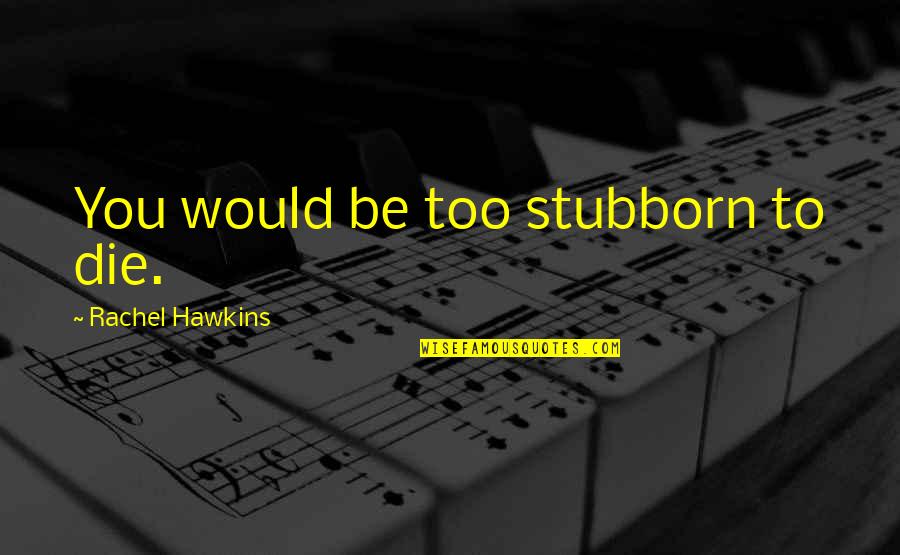 Rebel Quotes By Rachel Hawkins: You would be too stubborn to die. Rebel Quotes By Rachel Hawkins: You would be too stubborn to die.