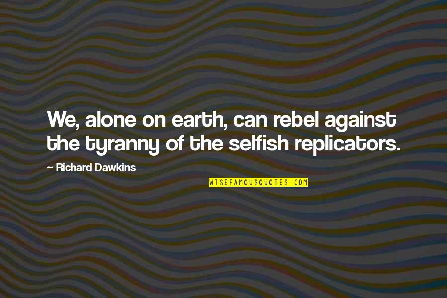 Rebel Quotes By Richard Dawkins: We, alone on earth, can rebel against the