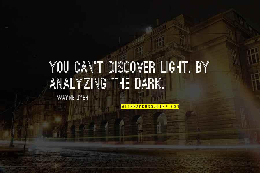 Rebel Wilson Funny Movie Quotes By Wayne Dyer: You can't discover light, by analyzing the dark.