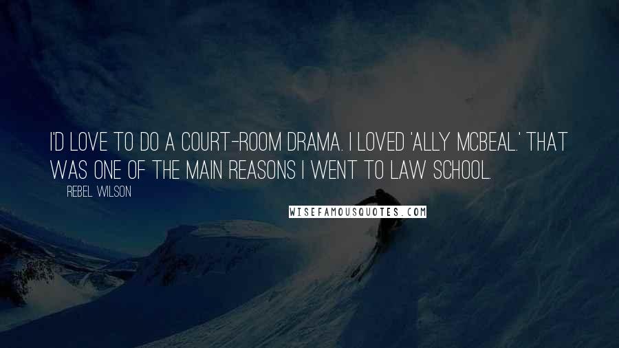 Rebel Wilson quotes: I'd love to do a court-room drama. I loved 'Ally McBeal.' That was one of the main reasons I went to law school.