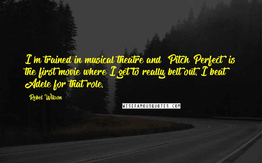 Rebel Wilson quotes: I'm trained in musical theatre and 'Pitch Perfect' is the first movie where I get to really belt out. I beat Adele for that role.