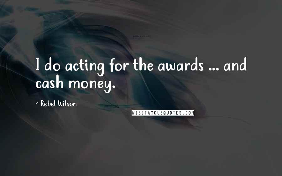 Rebel Wilson quotes: I do acting for the awards ... and cash money.