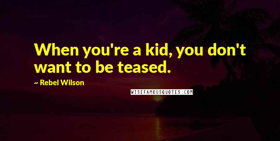 Rebel Wilson quotes: When you're a kid, you don't want to be teased.