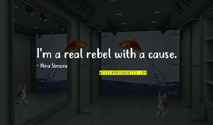 Rebel With A Cause Quotes By Nina Simone: I'm a real rebel with a cause.