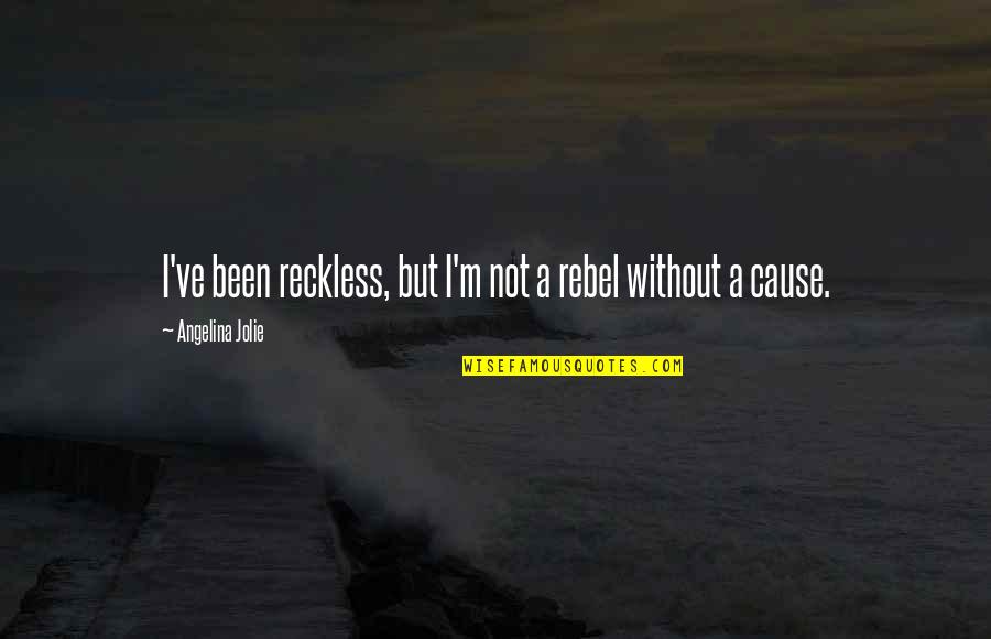 Rebel Without Cause Quotes By Angelina Jolie: I've been reckless, but I'm not a rebel