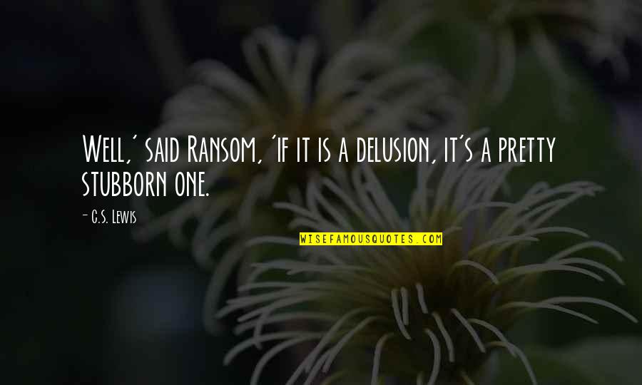 Rebelarse O Quotes By C.S. Lewis: Well,' said Ransom, 'if it is a delusion,