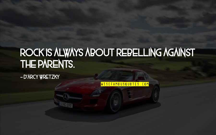 Rebelling Against Parents Quotes By D'arcy Wretzky: Rock is always about rebelling against the parents.